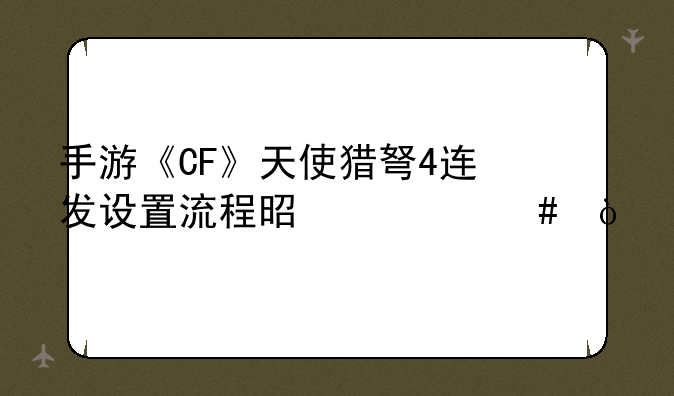 手游《CF》天使猎弩4连发设置流程是什么？