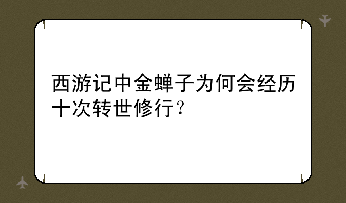 西游记中金蝉子为何会经历十次转世修行?