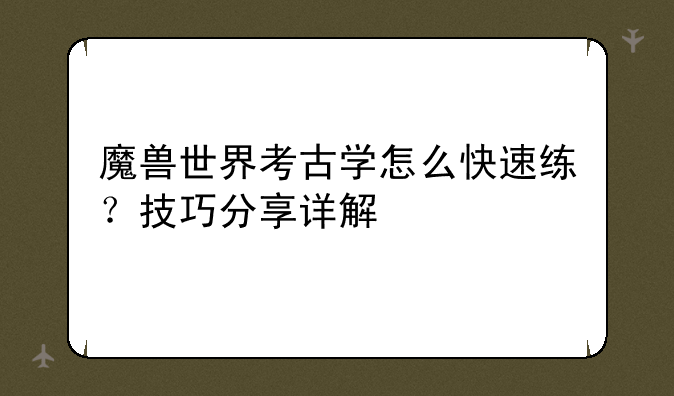 魔兽世界考古学怎么快速练?技巧分享详解