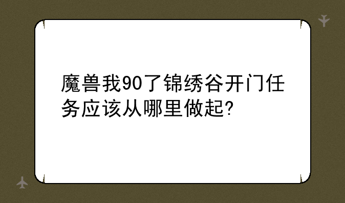 魔兽我90了锦绣谷开门任务应该从哪里做起?