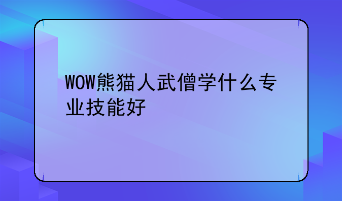 WOW熊猫人武僧学什么专业技能好