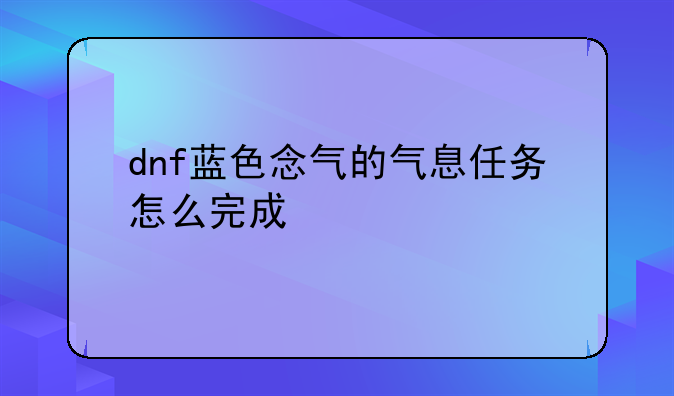dnf蓝色念气的气息任务怎么完成