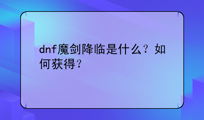 dnf魔剑降临是什么?如何获得?