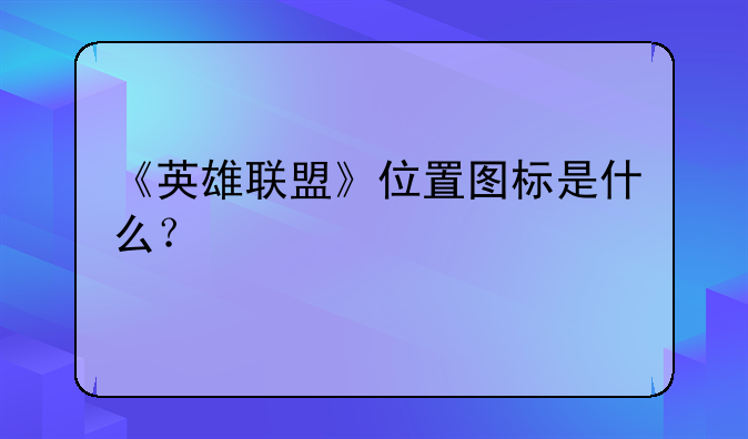《英雄联盟》位置图标是什么?