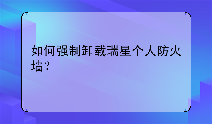 如何强制卸载瑞星个人防火墙?