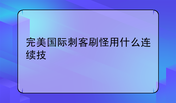 完美国际刺客刷怪用什么连续技