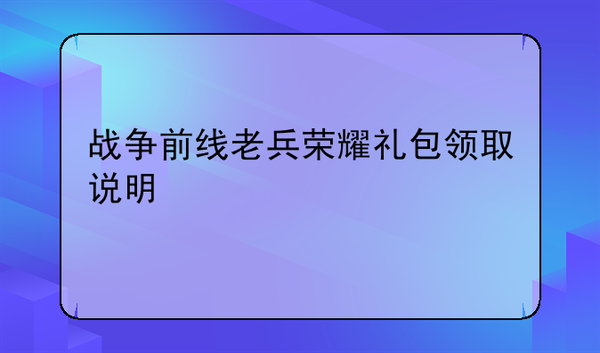 战争前线老兵荣耀礼包领取说明