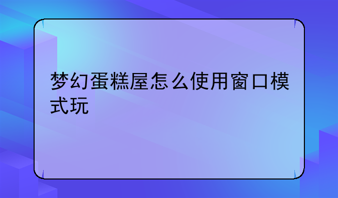 梦幻蛋糕屋怎么使用窗口模式玩
