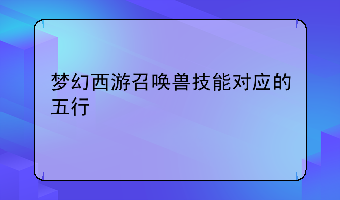梦幻西游召唤兽技能对应的五行