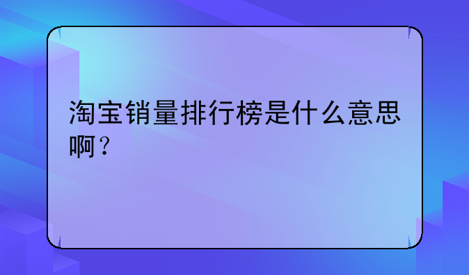 淘宝销量排行榜是什么意思啊?