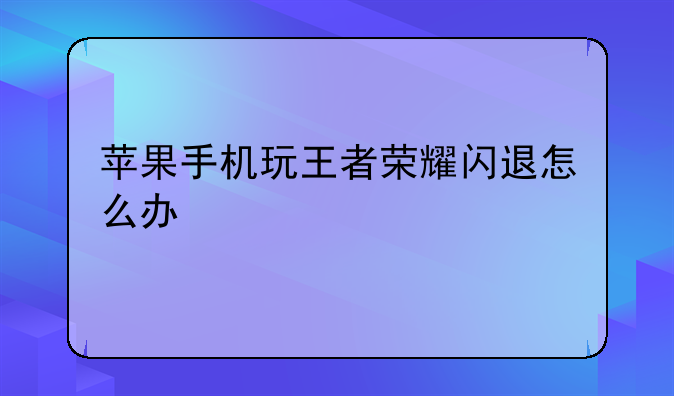 苹果手机玩王者荣耀闪退怎么办