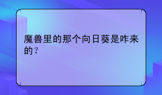 魔兽里的那个向日葵是咋来的?