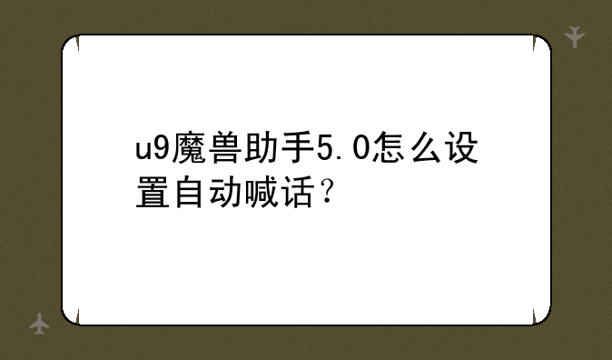 u9魔兽助手5.0怎么设置自动喊话？