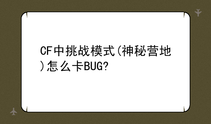 CF中挑战模式(神秘营地)怎么卡BUG?