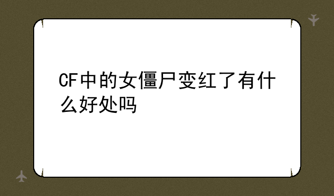 CF中的女僵尸变红了有什么好处吗