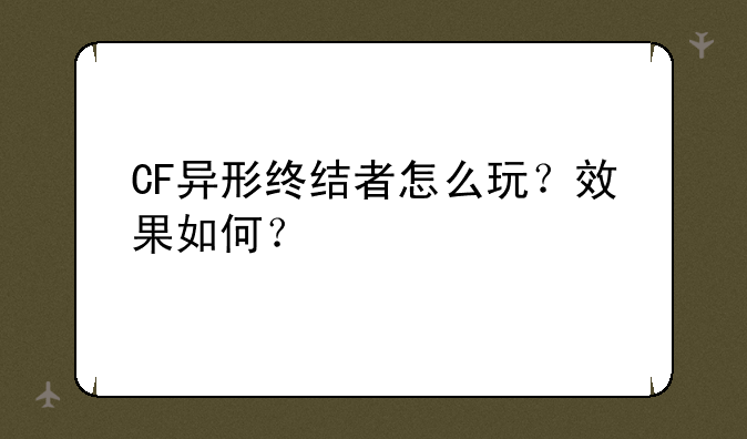 CF异形终结者怎么玩？效果如何？