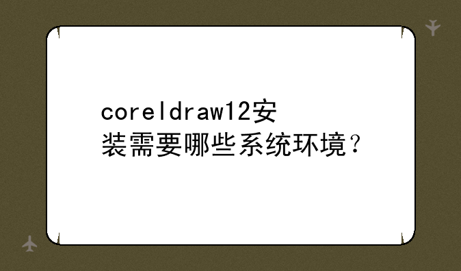 coreldraw12安装需要哪些系统环境?
