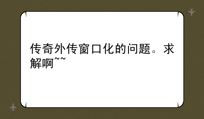 传奇外传窗口化的问题。求解啊~~