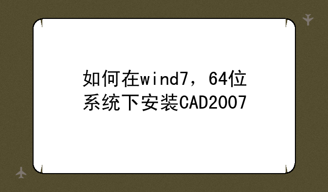 如何在wind7，64位系统下安装CAD2007