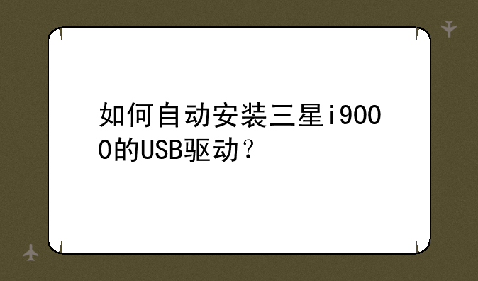 如何自动安装三星i9000的USB驱动？