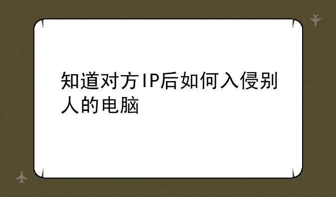知道对方IP后如何入侵别人的电脑