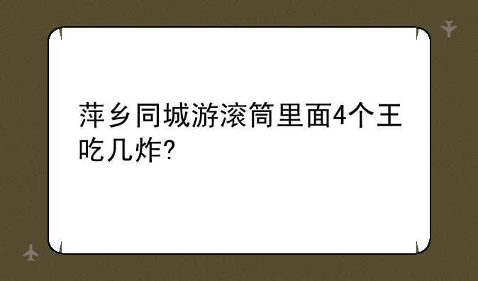 萍乡同城游滚筒里面4个王吃几炸?