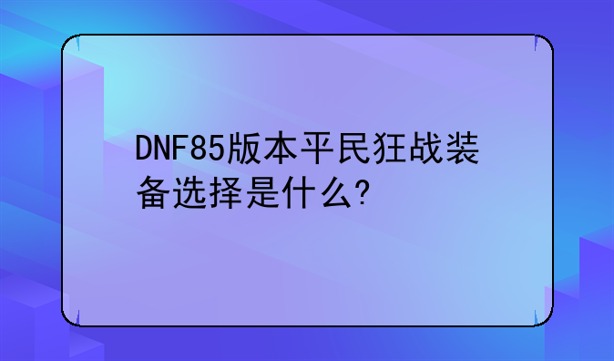 DNF85版本平民狂战装备选择是什么?