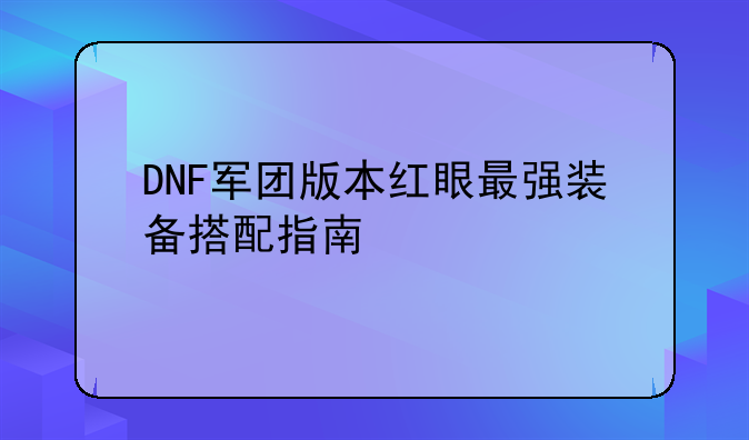 DNF军团版本红眼最强装备搭配指南