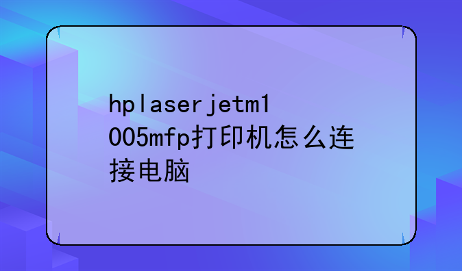 hplaserjetm1005mfp打印机怎么连接电脑