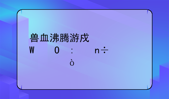 兽血沸腾游戏如何体现中国元素？