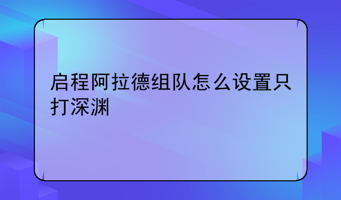 启程阿拉德组队怎么设置只打深渊