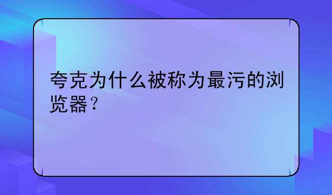 夸克为什么被称为最污的浏览器?