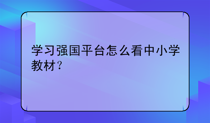 学习强国平台怎么看中小学教材?