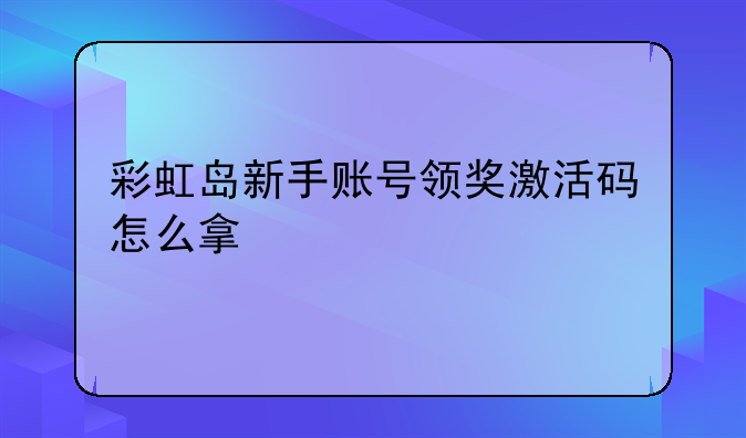 彩虹岛新手账号领奖激活码怎么拿