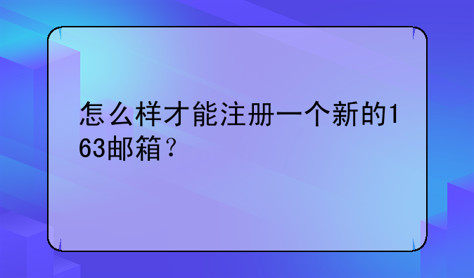 怎么样才能注册一个新的163邮箱？