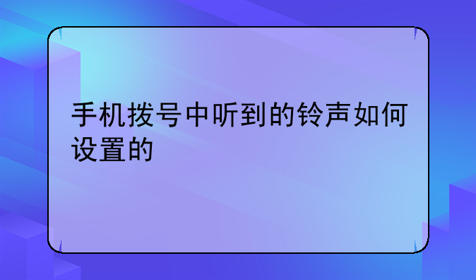 手机拨号中听到的铃声如何设置的