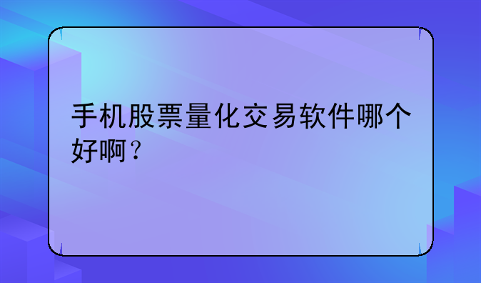 手机股票量化交易软件哪个好啊?