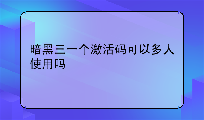 暗黑三一个激活码可以多人使用吗