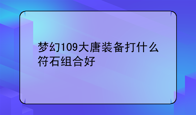 梦幻109大唐装备打什么符石组合好