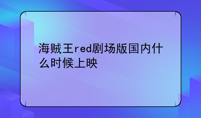 海贼王red剧场版国内什么时候上映