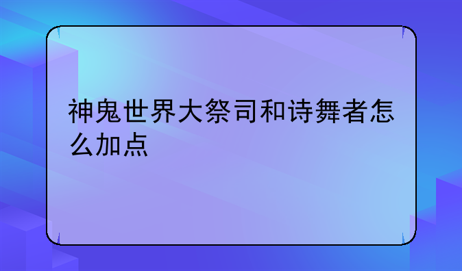 神鬼世界大祭司和诗舞者怎么加点