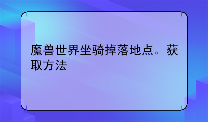 魔兽世界坐骑掉落地点。获取方法