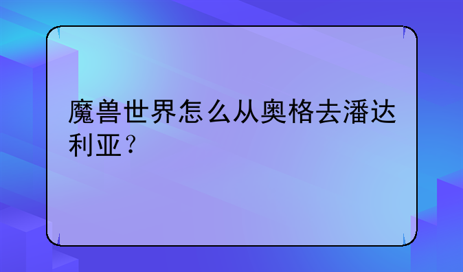 魔兽世界怎么从奥格去潘达利亚?