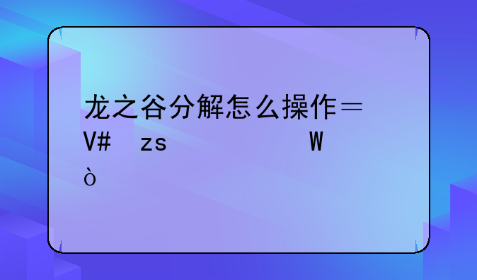 龙之谷分解怎么操作？效果如何？