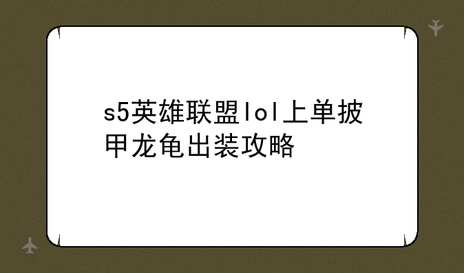 s5英雄联盟lol上单披甲龙龟出装攻略