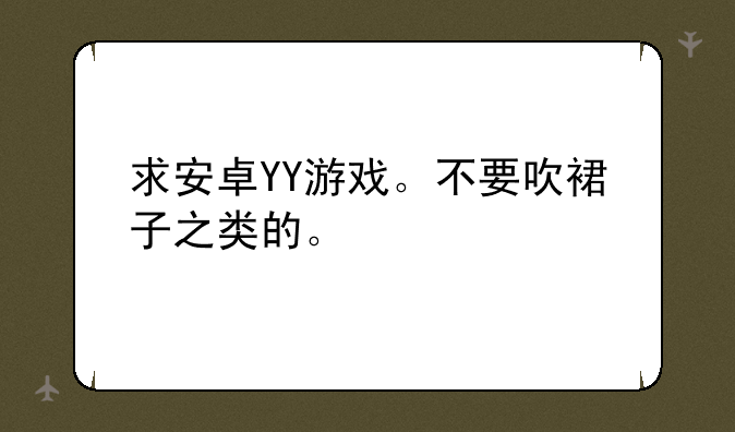 求安卓YY游戏。不要吹裙子之类的。