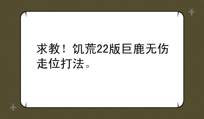 求教！饥荒22版巨鹿无伤走位打法。