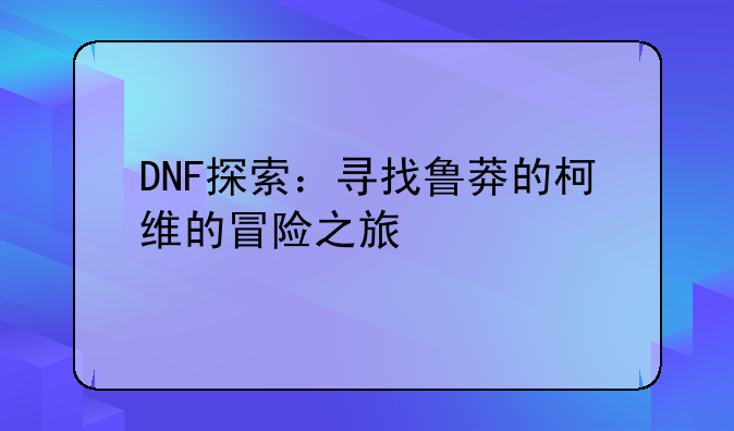 DNF探索:寻找鲁莽的柯维的冒险之旅
