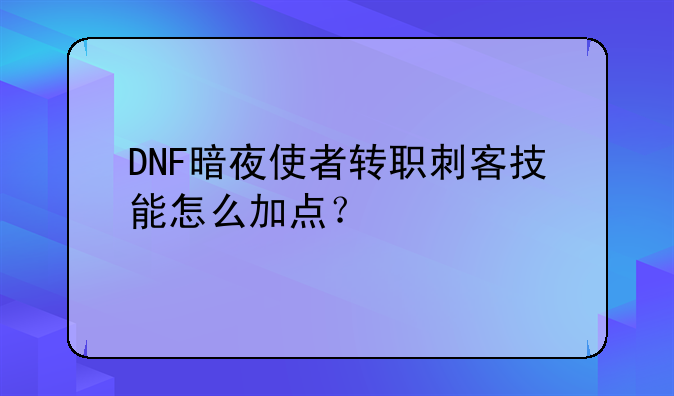DNF暗夜使者转职刺客技能怎么加点?