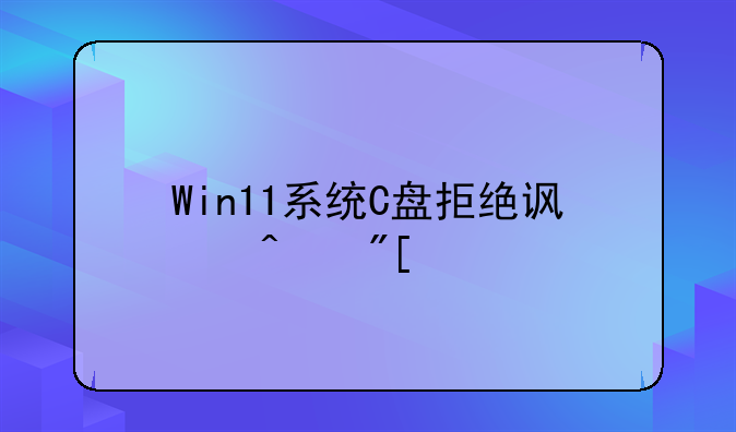 Win11系统C盘拒绝访问或打不开怎么办